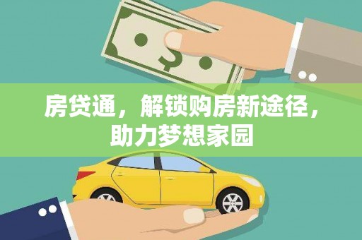 全南房贷通，解锁购房新途径，助力梦想家园
