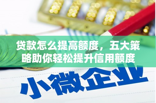 全南贷款怎么提高额度，五大策略助你轻松提升信用额度
