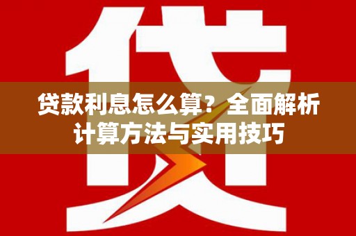 全南贷款利息怎么算？全面解析计算方法与实用技巧
