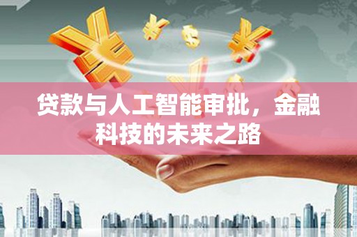 全南贷款与人工智能审批，金融科技的未来之路
