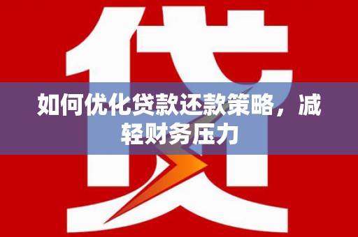 全南如何优化贷款还款策略，减轻财务压力
