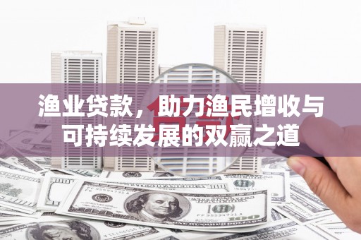 全南渔业贷款，助力渔民增收与可持续发展的双赢之道