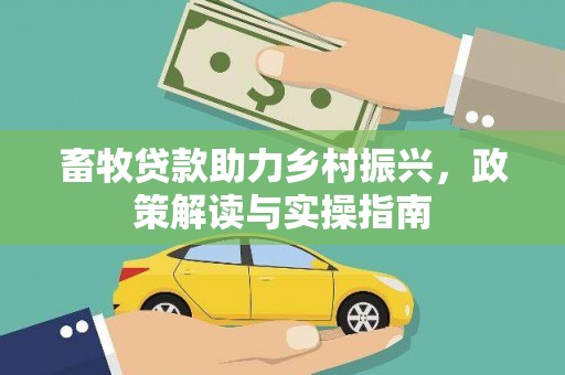 全南畜牧贷款助力乡村振兴，政策解读与实操指南
