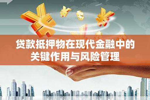 全南贷款抵押物在现代金融中的关键作用与风险管理
