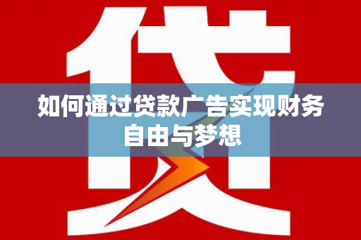 全南如何通过贷款广告实现财务自由与梦想