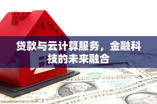 全南贷款与云计算服务，金融科技的未来融合