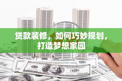 全南贷款装修，如何巧妙规划，打造梦想家园