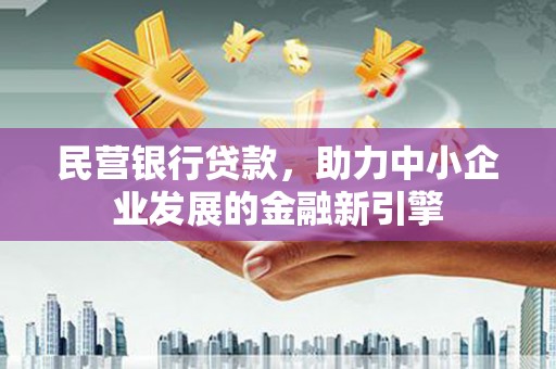 全南民营银行贷款，助力中小企业发展的金融新引擎