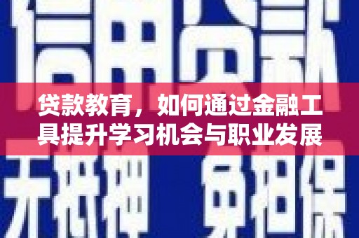 全南贷款教育，如何通过金融工具提升学习机会与职业发展