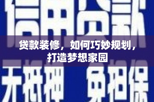 全南贷款装修，如何巧妙规划，打造梦想家园