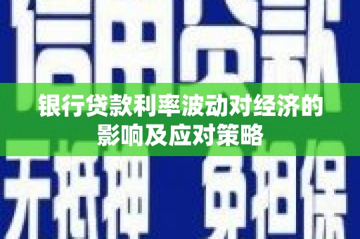 全南银行贷款利率波动对经济的影响及应对策略