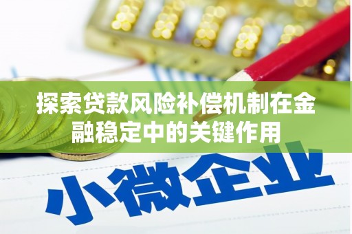 全南探索贷款风险补偿机制在金融稳定中的关键作用