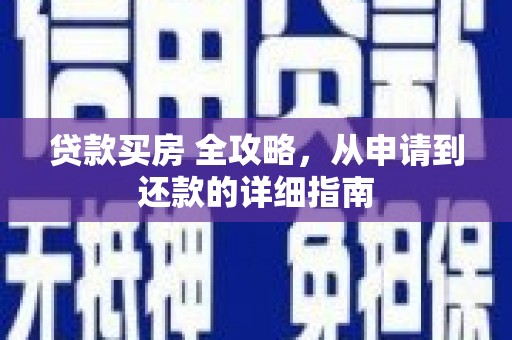 全南贷款买房 全攻略，从申请到还款的详细指南