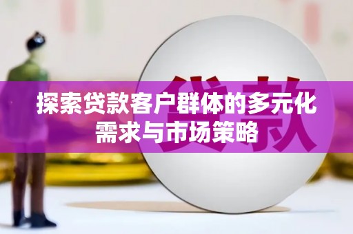 全南探索贷款客户群体的多元化需求与市场策略