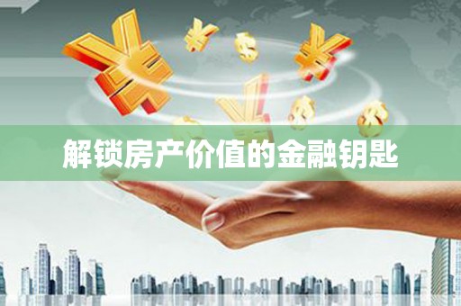 全南解锁房产价值的金融钥匙