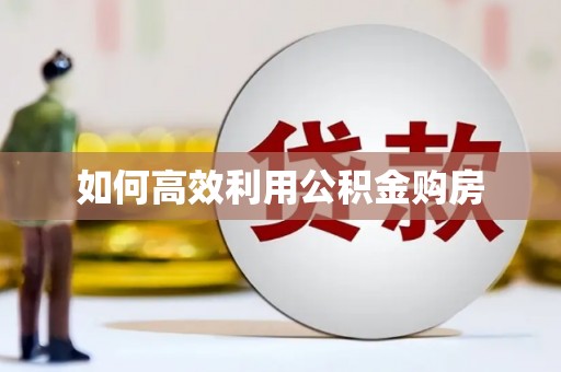 全南如何高效利用公积金购房
