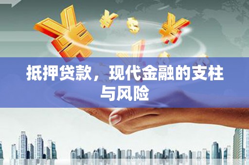 全南抵押贷款，现代金融的支柱与风险