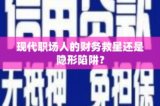 全南现代职场人的财务救星还是隐形陷阱？