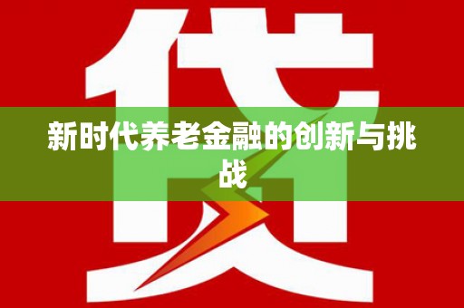 全南新时代养老金融的创新与挑战