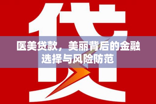 全南医美贷款，美丽背后的金融选择与风险防范