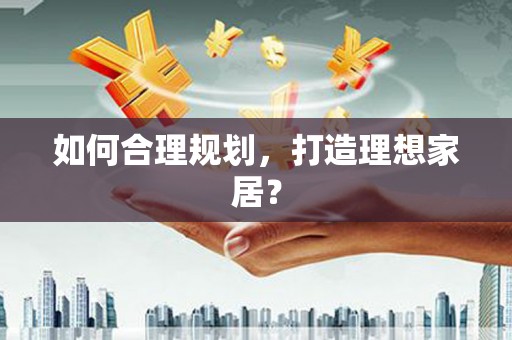 全南如何合理规划，打造理想家居？