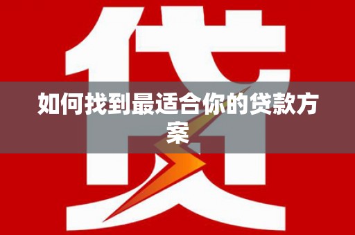 全南如何找到最适合你的贷款方案