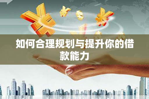 全南如何合理规划与提升你的借款能力