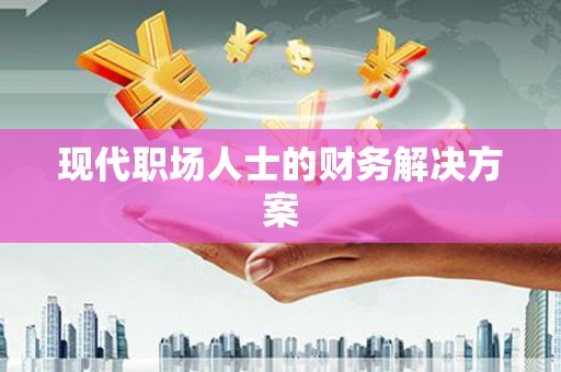 全南现代职场人士的财务解决方案