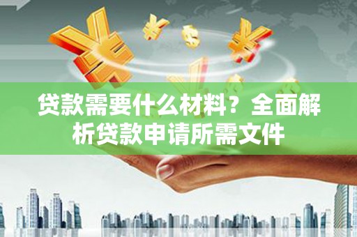 全南贷款需要什么材料？全面解析贷款申请所需文件