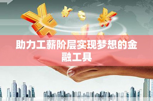 全南助力工薪阶层实现梦想的金融工具