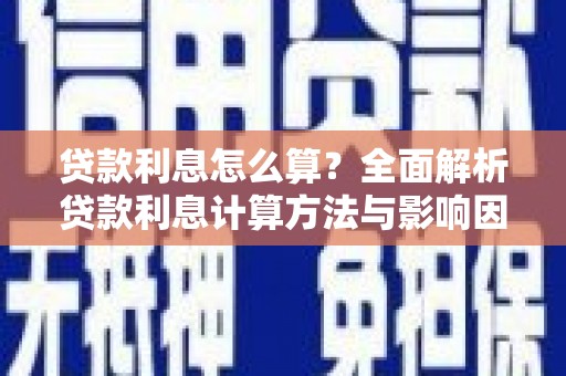 全南贷款利息怎么算？全面解析贷款利息计算方法与影响因素
