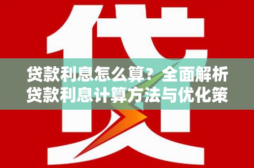 全南贷款利息怎么算？全面解析贷款利息计算方法与优化策略