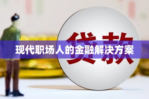 全南现代职场人的金融解决方案
