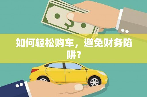 全南如何轻松购车，避免财务陷阱？