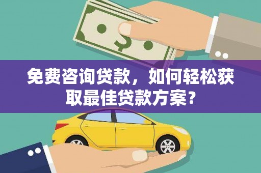 全南免费咨询贷款，如何轻松获取最佳贷款方案？