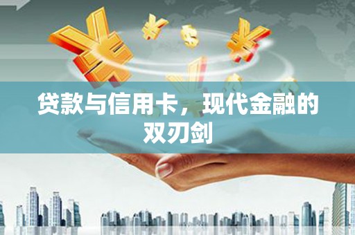 全南贷款与信用卡，现代金融的双刃剑