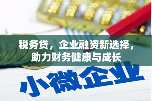 全南税务贷，企业融资新选择，助力财务健康与成长