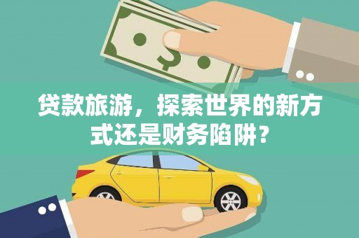 全南贷款旅游，探索世界的新方式还是财务陷阱？