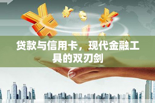 全南贷款与信用卡，现代金融工具的双刃剑