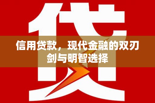 全南信用贷款，现代金融的双刃剑与明智选择