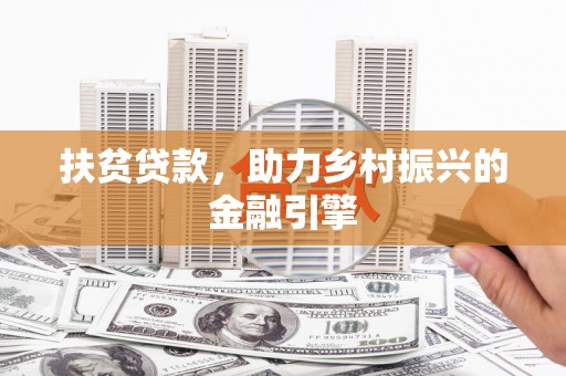 全南扶贫贷款，助力乡村振兴的金融引擎