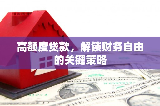 全南高额度贷款，解锁财务自由的关键策略